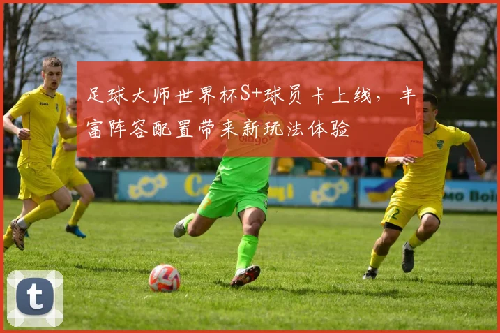 足球大师世界杯S+球员卡上线,丰富阵容配置带来新玩法体验