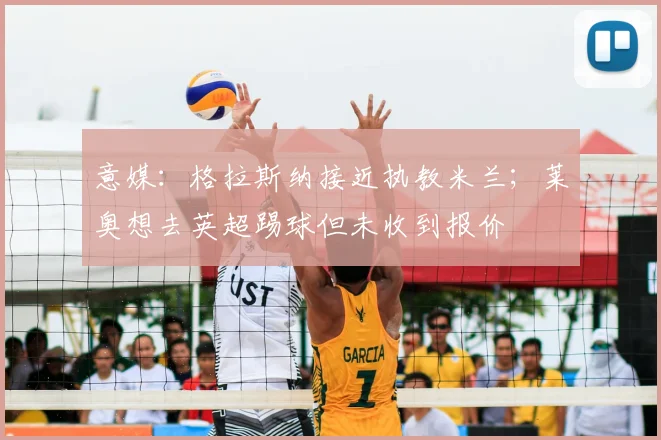 意媒:格拉斯纳接近执教米兰;莱奥想去英超踢球但未收到报价