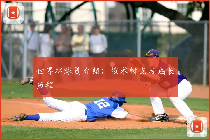 世界杯球员介绍：技术特点与成长历程