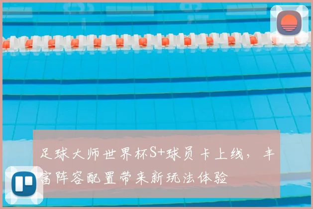 足球大师世界杯S+球员卡上线,丰富阵容配置带来新玩法体验