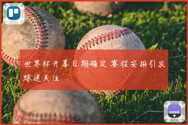 世界杯开幕日期确定 赛程安排引发球迷关注