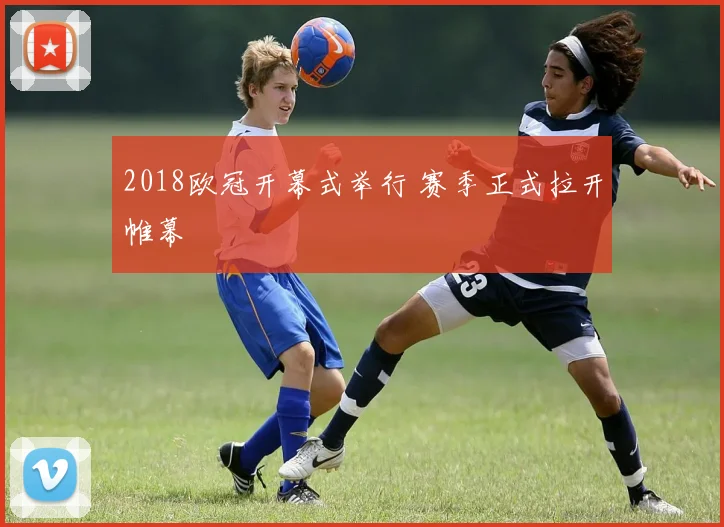 2018欧冠开幕式举行 赛季正式拉开帷幕