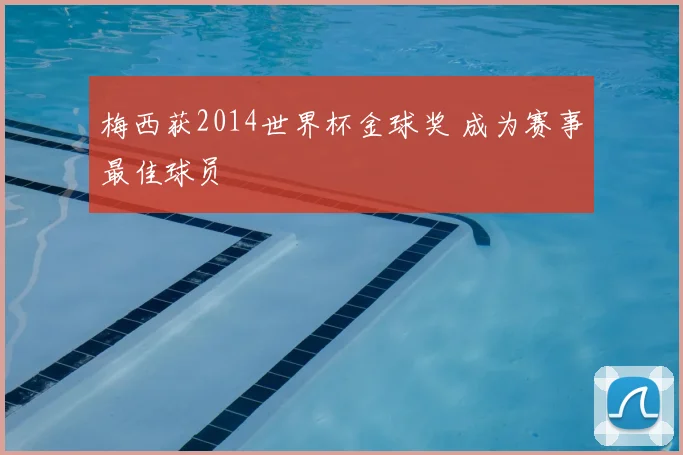 梅西获2014世界杯金球奖 成为赛事最佳球员