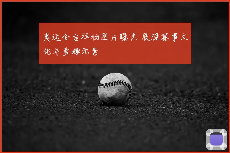 奥运会吉祥物图片曝光 展现赛事文化与童趣元素